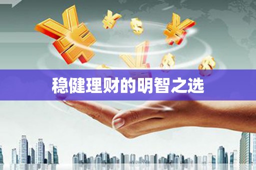 清新稳健理财的明智之选