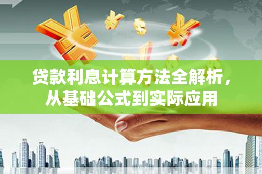 清新贷款利息计算方法全解析，从基础公式到实际应用