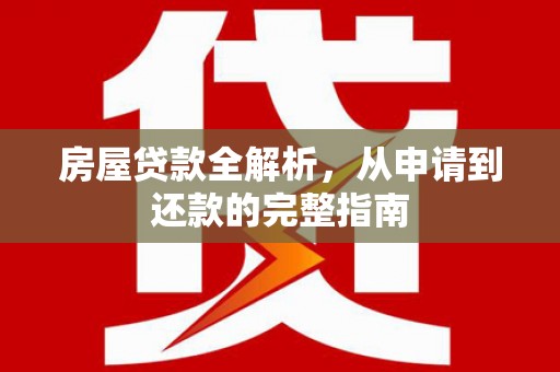 清新房屋贷款全解析，从申请到还款的完整指南