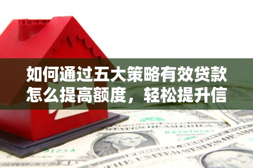 清新如何通过五大策略有效贷款怎么提高额度，轻松提升信用价值