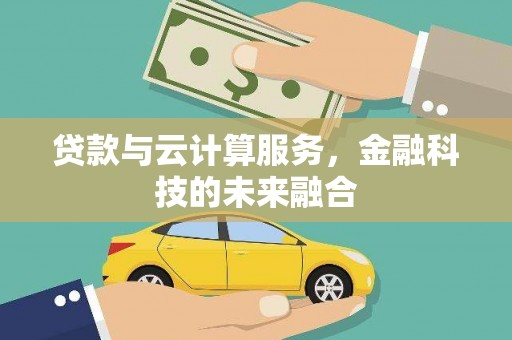 清新贷款与云计算服务，金融科技的未来融合
