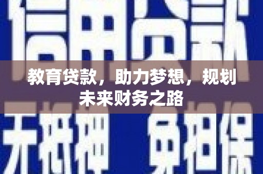 清新教育贷款，助力梦想，规划未来财务之路