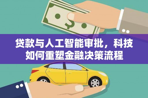 清新贷款与人工智能审批，科技如何重塑金融决策流程