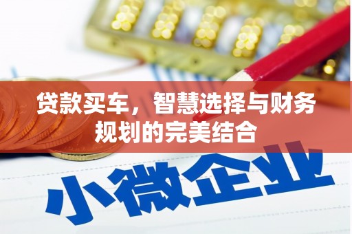 清新贷款买车，智慧选择与财务规划的完美结合
