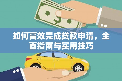 清新如何高效完成贷款申请，全面指南与实用技巧