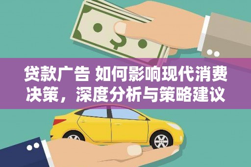 清新贷款广告 如何影响现代消费决策，深度分析与策略建议