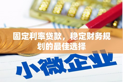 清新固定利率贷款，稳定财务规划的最佳选择