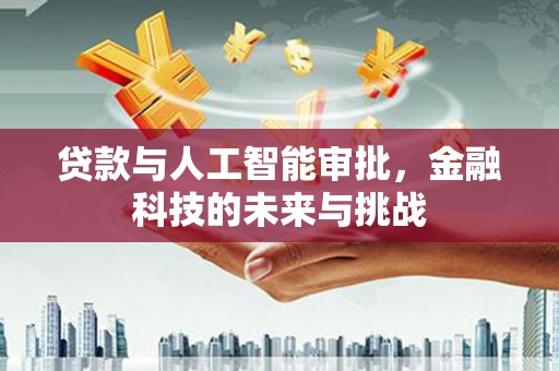 清新贷款与人工智能审批，金融科技的未来与挑战