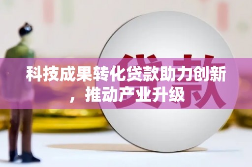 清新科技成果转化贷款助力创新，推动产业升级