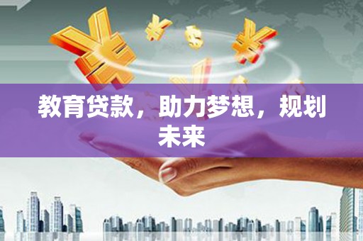 清新教育贷款，助力梦想，规划未来