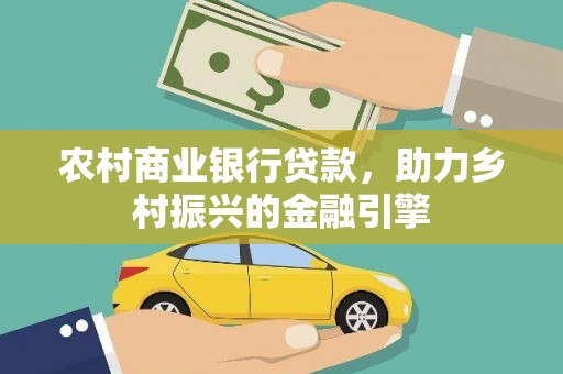 清新农村商业银行贷款，助力乡村振兴的金融引擎