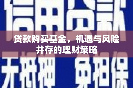 清新贷款购买基金，机遇与风险并存的理财策略