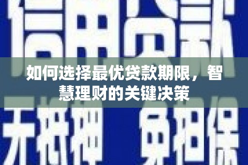 清新如何选择最优贷款期限，智慧理财的关键决策