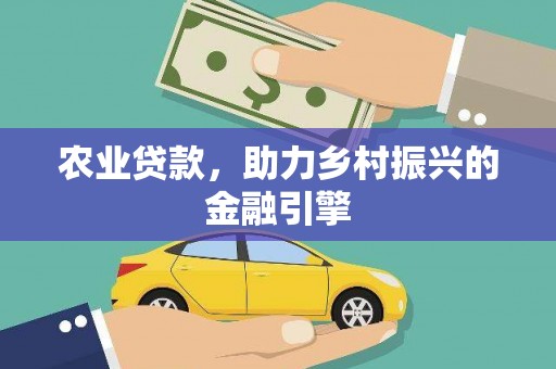 清新农业贷款，助力乡村振兴的金融引擎