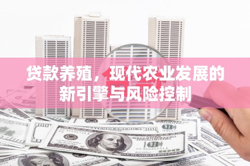 清新贷款养殖，现代农业发展的新引擎与风险控制