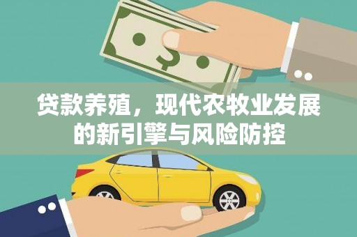 清新贷款养殖，现代农牧业发展的新引擎与风险防控