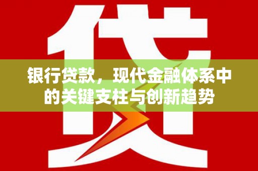 清新银行贷款，现代金融体系中的关键支柱与创新趋势