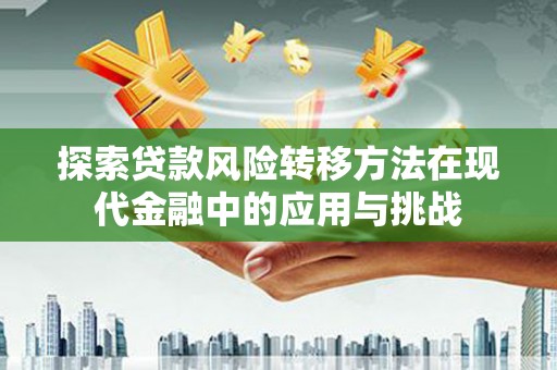清新探索贷款风险转移方法在现代金融中的应用与挑战