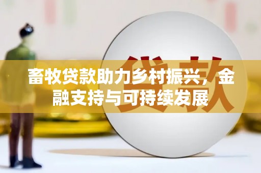 清新畜牧贷款助力乡村振兴，金融支持与可持续发展