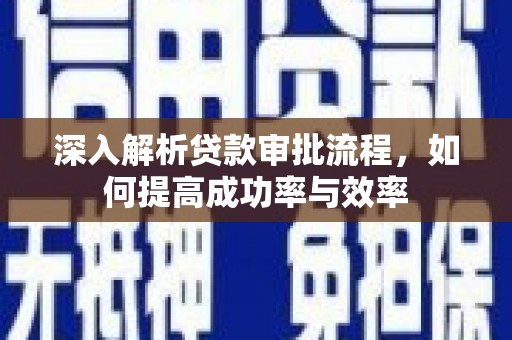 清新深入解析贷款审批流程，如何提高成功率与效率