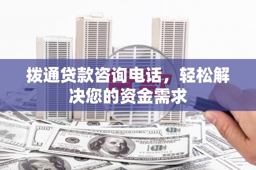 清新拨通贷款咨询电话，轻松解决您的资金需求