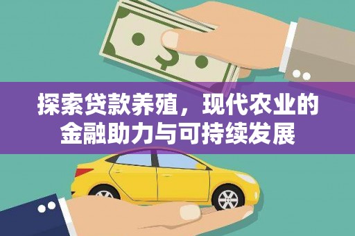 清新探索贷款养殖，现代农业的金融助力与可持续发展