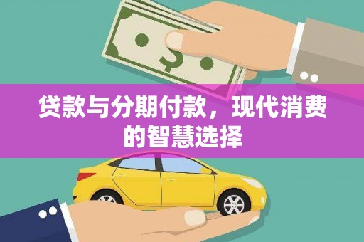 清新贷款与分期付款，现代消费的智慧选择