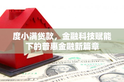 清新度小满贷款，金融科技赋能下的普惠金融新篇章