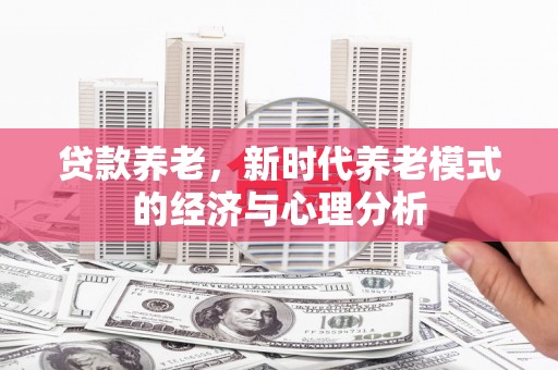 清新贷款养老，新时代养老模式的经济与心理分析