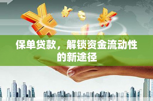 清新保单贷款，解锁资金流动性的新途径