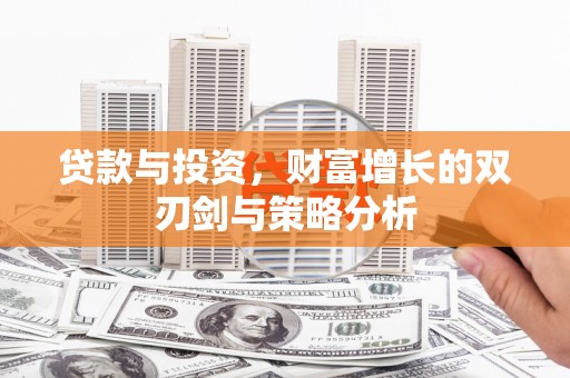 清新贷款与投资，财富增长的双刃剑与策略分析