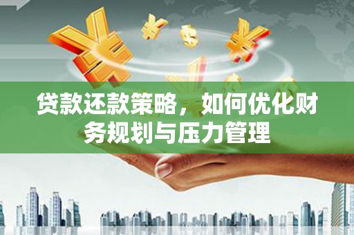 清新贷款还款策略，如何优化财务规划与压力管理