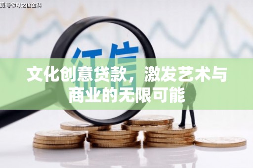 清新文化创意贷款，激发艺术与商业的无限可能
