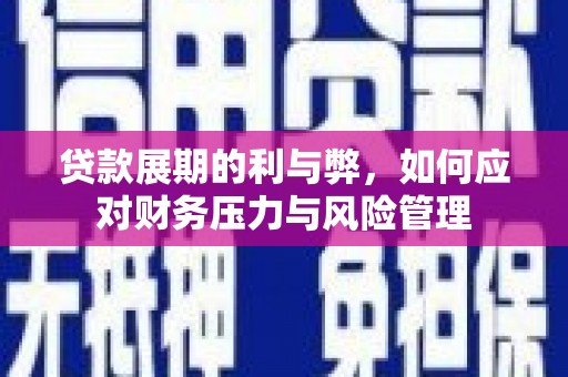 清新贷款展期的利与弊，如何应对财务压力与风险管理