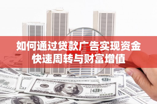 清新如何通过贷款广告实现资金快速周转与财富增值