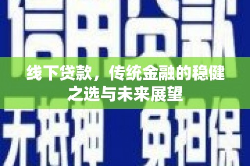 清新线下贷款，传统金融的稳健之选与未来展望