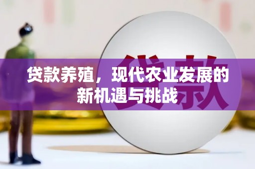 清新贷款养殖，现代农业发展的新机遇与挑战