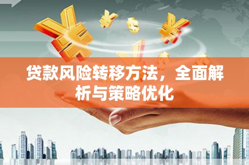 清新贷款风险转移方法，全面解析与策略优化
