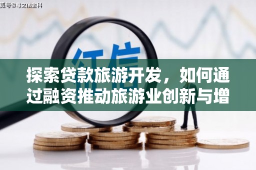 清新探索贷款旅游开发，如何通过融资推动旅游业创新与增长