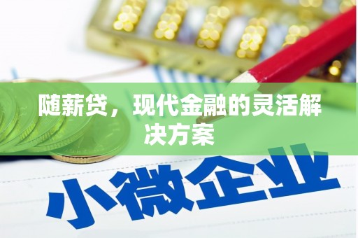 清新随薪贷，现代金融的灵活解决方案