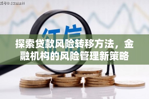 清新探索贷款风险转移方法，金融机构的风险管理新策略