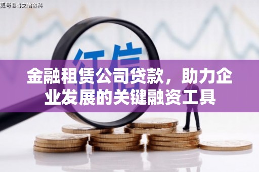 清新金融租赁公司贷款，助力企业发展的关键融资工具