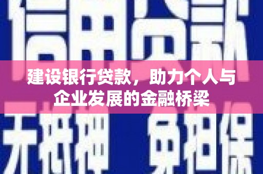 清新建设银行贷款，助力个人与企业发展的金融桥梁