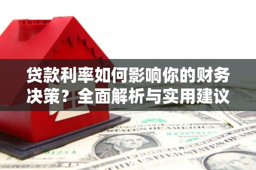 清新贷款利率如何影响你的财务决策？全面解析与实用建议