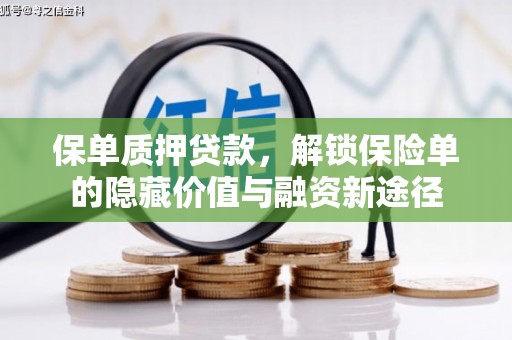 清新保单质押贷款，解锁保险单的隐藏价值与融资新途径