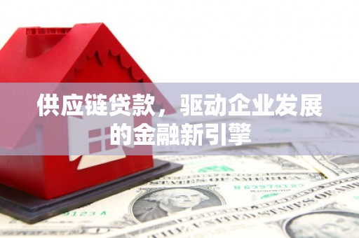 清新供应链贷款，驱动企业发展的金融新引擎