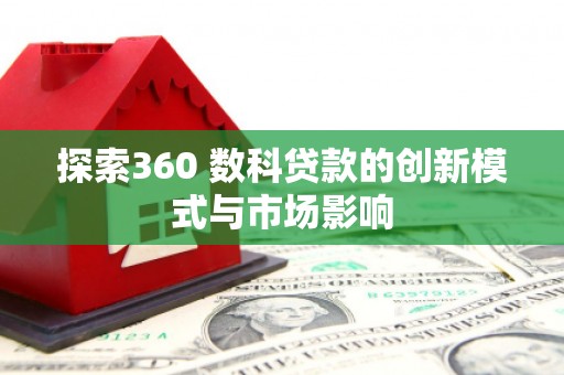 清新探索360 数科贷款的创新模式与市场影响