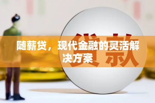 清新随薪贷，现代金融的灵活解决方案