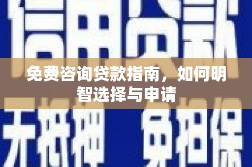 清新免费咨询贷款指南，如何明智选择与申请