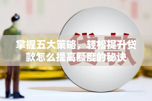 清新掌握五大策略，轻松提升贷款怎么提高额度的秘诀